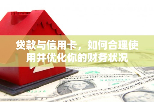 扶余贷款与信用卡，如何合理使用并优化你的财务状况