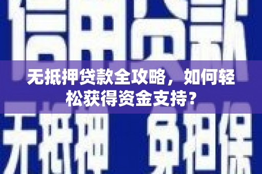 扶余无抵押贷款全攻略，如何轻松获得资金支持？