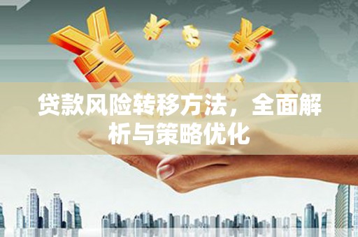 扶余贷款风险转移方法，全面解析与策略优化