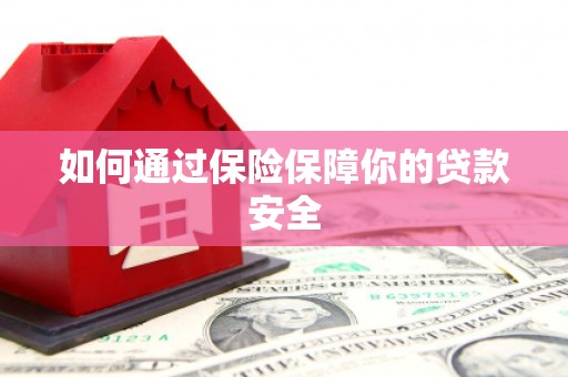 扶余如何通过保险保障你的贷款安全