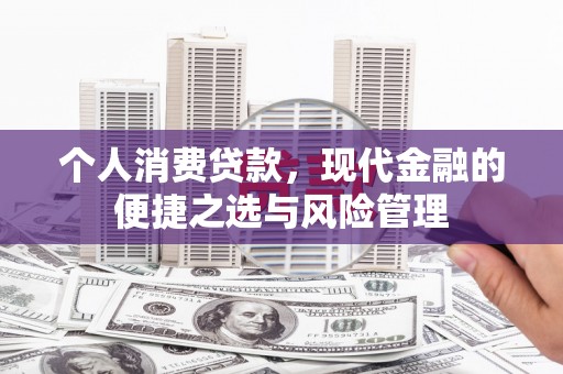 扶余个人消费贷款，现代金融的便捷之选与风险管理