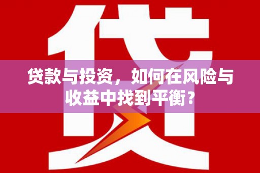 扶余贷款与投资，如何在风险与收益中找到平衡？