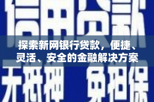 扶余探索新网银行贷款，便捷、灵活、安全的金融解决方案
