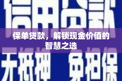 扶余保单贷款，解锁现金价值的智慧之选