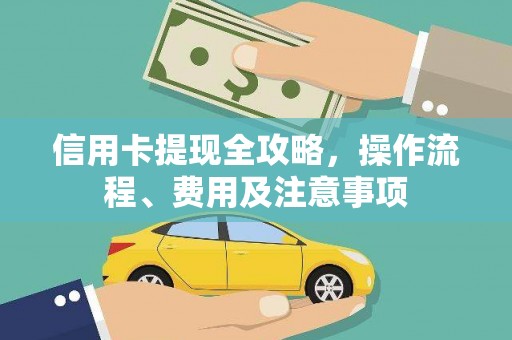 扶余信用卡提现全攻略，操作流程、费用及注意事项
