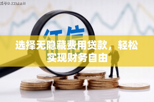 扶余选择无隐藏费用贷款，轻松实现财务自由