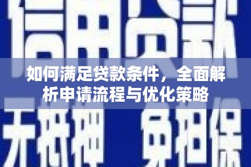 扶余如何满足贷款条件，全面解析申请流程与优化策略