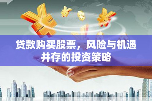 扶余贷款购买股票，风险与机遇并存的投资策略