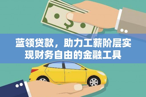 扶余蓝领贷款，助力工薪阶层实现财务自由的金融工具