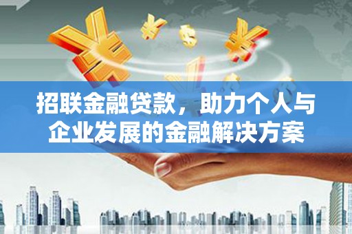 扶余招联金融贷款，助力个人与企业发展的金融解决方案