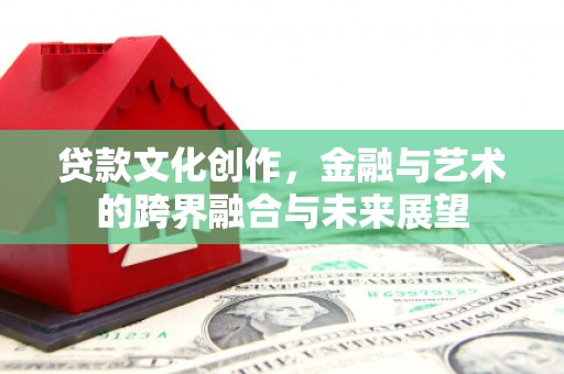 扶余贷款文化创作，金融与艺术的跨界融合与未来展望
