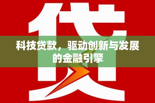 扶余科技贷款，驱动创新与发展的金融引擎