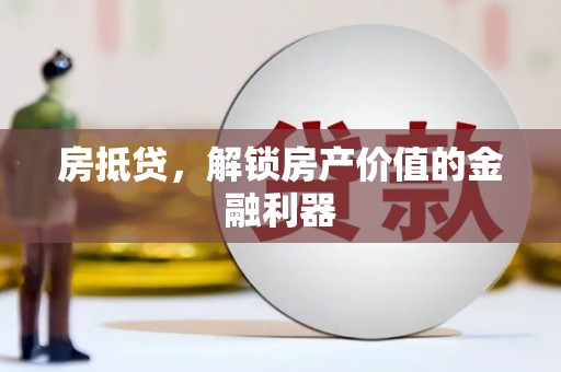 扶余房抵贷，解锁房产价值的金融利器