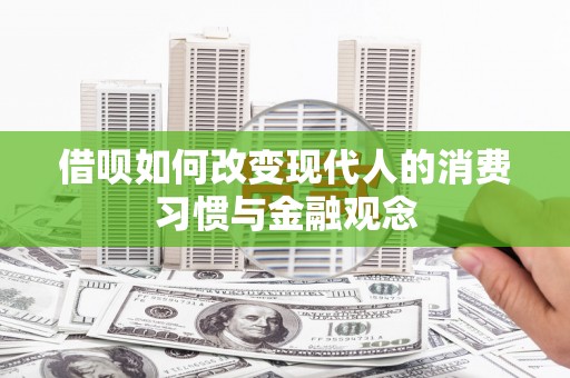 扶余借呗如何改变现代人的消费习惯与金融观念