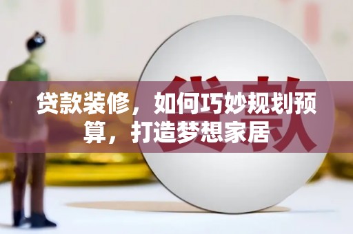 扶余贷款装修，如何巧妙规划预算，打造梦想家居