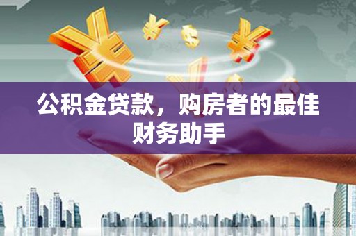 扶余公积金贷款，购房者的最佳财务助手