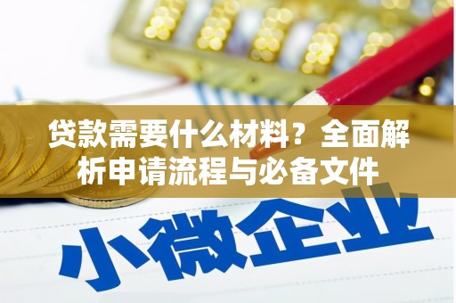 扶余贷款需要什么材料？全面解析申请流程与必备文件