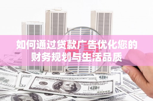 扶余如何通过贷款广告优化您的财务规划与生活品质