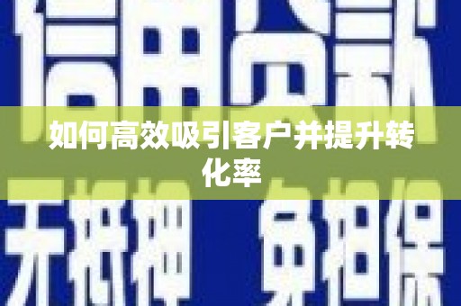 扶余如何高效吸引客户并提升转化率