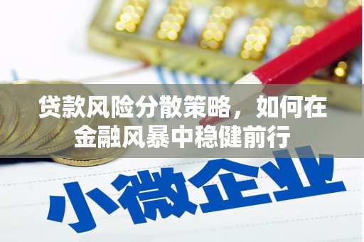 扶余贷款风险分散策略，如何在金融风暴中稳健前行