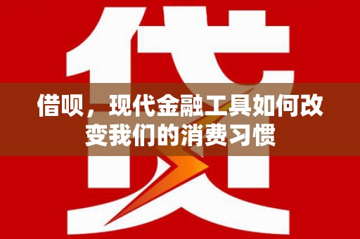 扶余借呗，现代金融工具如何改变我们的消费习惯