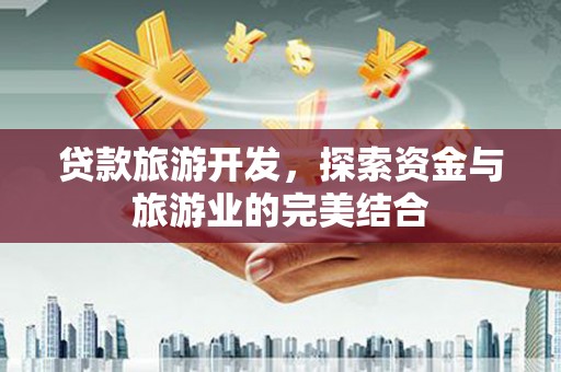 扶余贷款旅游开发，探索资金与旅游业的完美结合