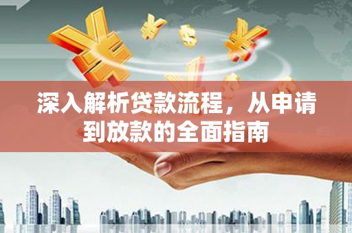 扶余深入解析贷款流程，从申请到放款的全面指南
