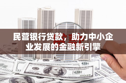 扶余民营银行贷款，助力中小企业发展的金融新引擎