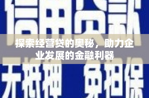 扶余探索经营贷的奥秘，助力企业发展的金融利器