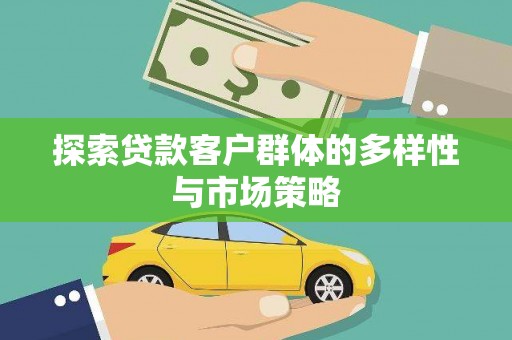 扶余探索贷款客户群体的多样性与市场策略