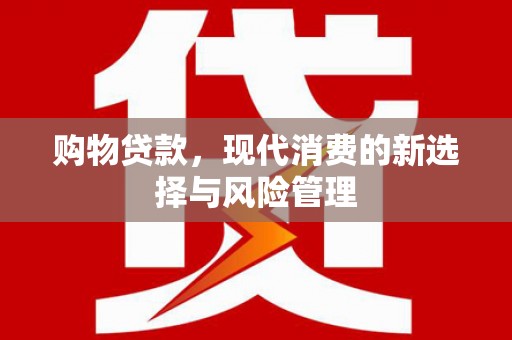 扶余购物贷款，现代消费的新选择与风险管理