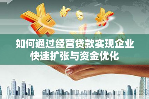 扶余如何通过经营贷款实现企业快速扩张与资金优化