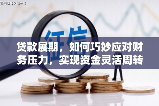 扶余贷款展期，如何巧妙应对财务压力，实现资金灵活周转