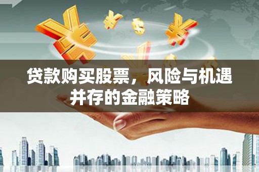 扶余贷款购买股票，风险与机遇并存的金融策略