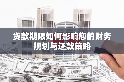 扶余贷款期限如何影响您的财务规划与还款策略