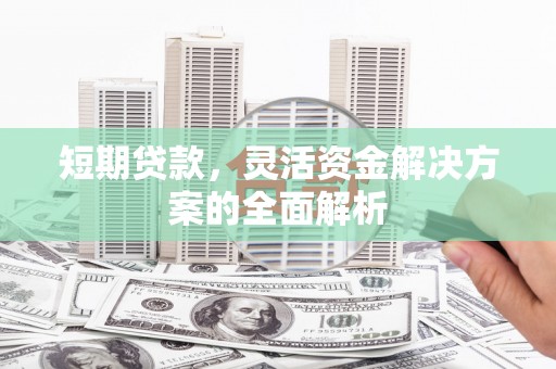 扶余短期贷款，灵活资金解决方案的全面解析