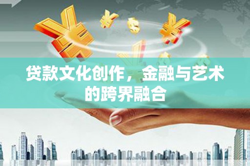 扶余贷款文化创作，金融与艺术的跨界融合