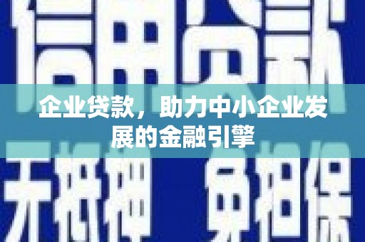 扶余企业贷款，助力中小企业发展的金融引擎