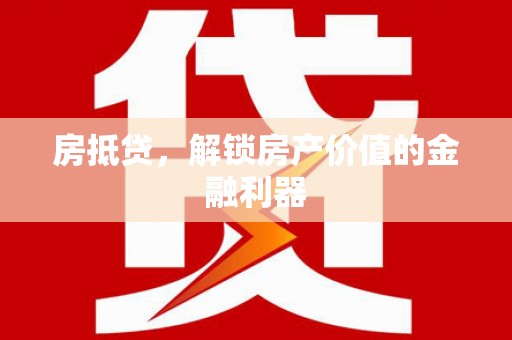 扶余房抵贷，解锁房产价值的金融利器