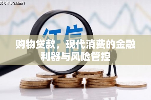 扶余购物贷款，现代消费的金融利器与风险管控