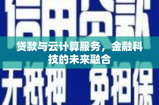 扶余贷款与云计算服务，金融科技的未来融合