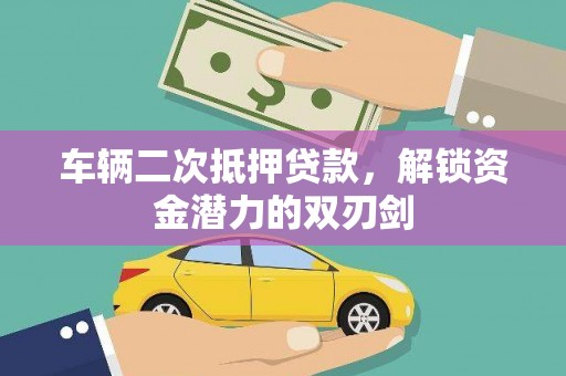扶余车辆二次抵押贷款，解锁资金潜力的双刃剑