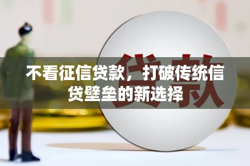 扶余不看征信贷款，打破传统信贷壁垒的新选择