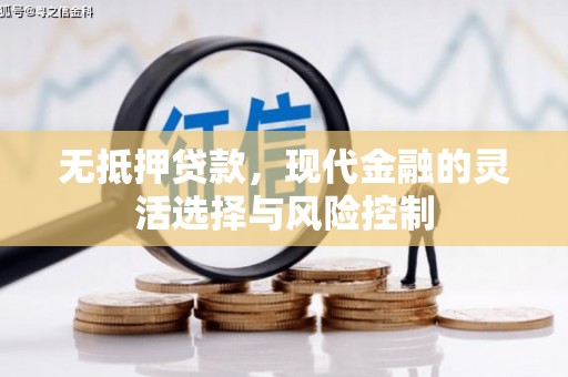 扶余无抵押贷款，现代金融的灵活选择与风险控制