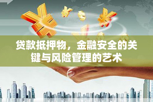 扶余贷款抵押物，金融安全的关键与风险管理的艺术
