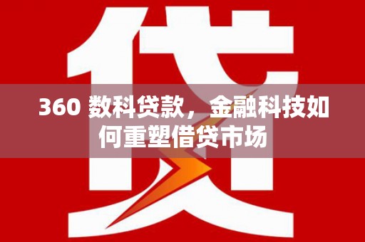 扶余360 数科贷款，金融科技如何重塑借贷市场