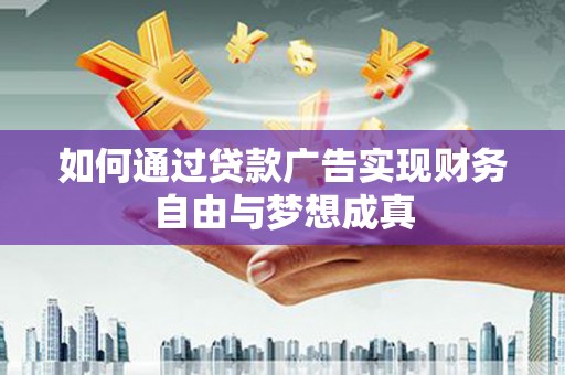 扶余如何通过贷款广告实现财务自由与梦想成真