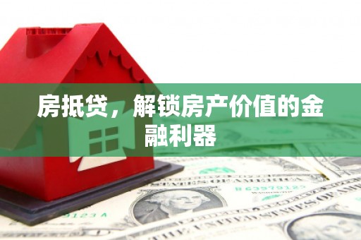 扶余房抵贷，解锁房产价值的金融利器