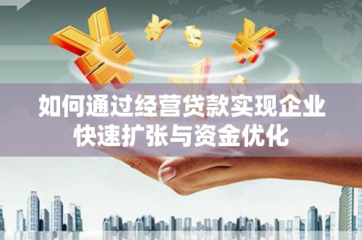 扶余如何通过经营贷款实现企业快速扩张与资金优化