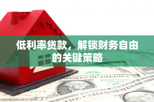 扶余低利率贷款，解锁财务自由的关键策略